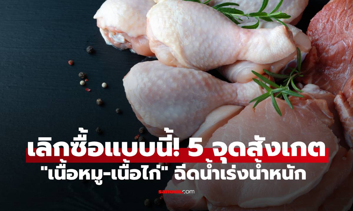 เลิกซื้อแบบนี้! 5 จุดสังเกต "เนื้อหมู-เนื้อไก่" ฉีดน้ำเร่งน้ำหนัก ดูให้ขาดก่อนจ่ายเงิน
