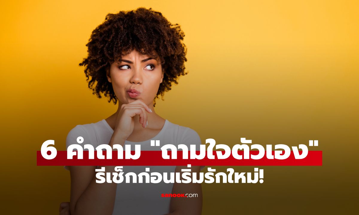 6 คำถาม "ถามใจตัวเอง" รีเช็กความพร้อมของหัวใจก่อนเริ่มรักครั้งใหม่!