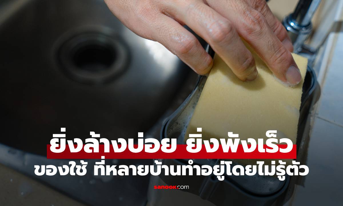 ของใช้ที่ยิ่งล้างบ่อย ยิ่งพังเร็ว หลายบ้านทำอยู่โดยไม่รู้ตัว