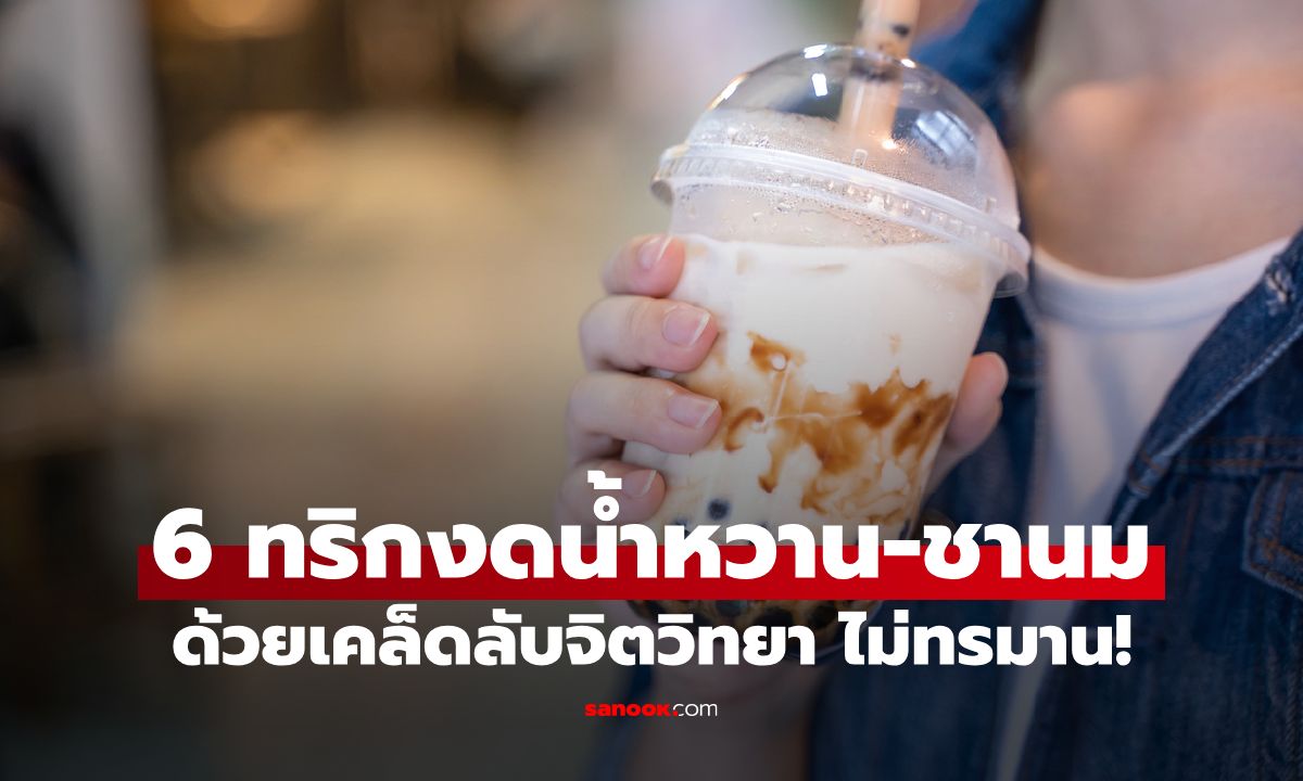 6 ทริกงดน้ำหวาน-ชานมด้วยเคล็ดลับจิตวิทยา ปรับร่างกายแบบไม่ทรมาน!