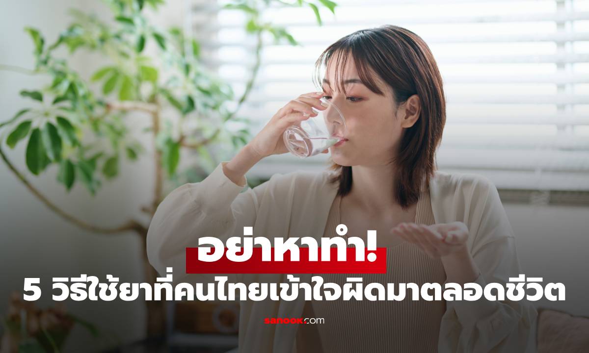 อย่าหาทำ! 5 วิธีใช้ยาที่คนไทยเข้าใจผิดมาตลอดชีวิต เสี่ยงตับพัง-ไตวายไม่รู้ตัว