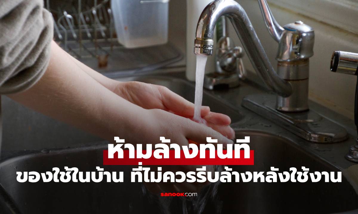 "ห้ามล้างทันที" เปิดลิสต์ของใช้ในบ้าน ที่ไม่ควรรีบล้างหลังใช้งาน