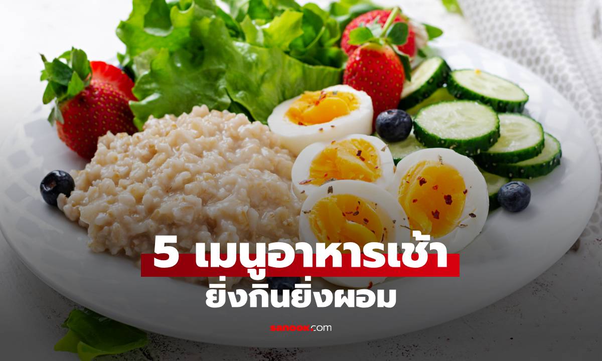 5 เมนูอาหารเช้ายิ่งกินยิ่งผอม เคล็ดลับลดน้ำหนักแบบไม่ต้องอด