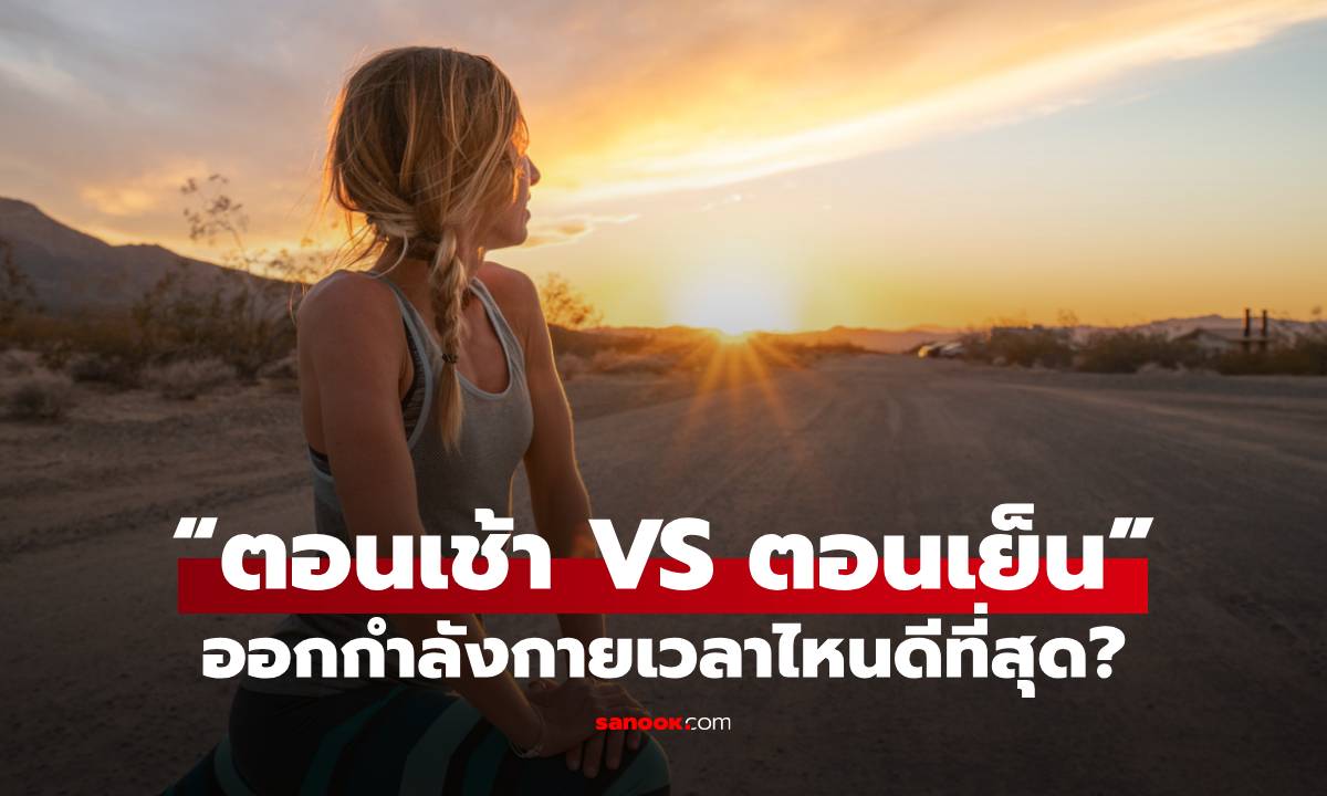 ออกกำลังกาย "ตอนเช้า VS ตอนเย็น" ต่างกันยังไง เวลาไหนดีต่อสุขภาพมากที่สุด?