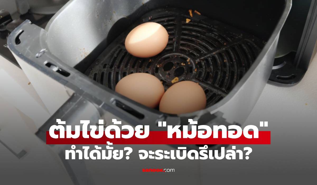 ต้มไข่ด้วย "หม้อทอดไร้น้ำมัน" จะระเบิดมั้ย? ไขคำตอบที่หลายคนไม่กล้าลอง!