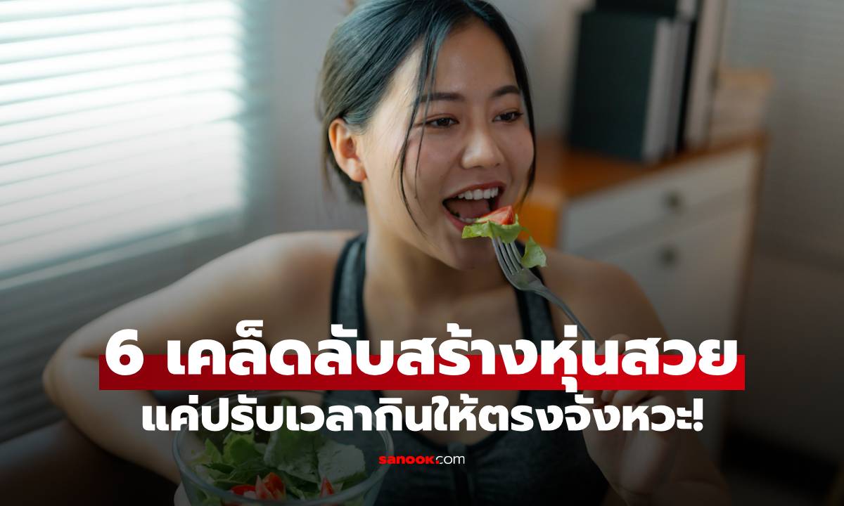 ส่อง 6 เคล็ดลับสร้างหุ่นสวยเป๊ะ แถมสุขภาพดี แค่ปรับเวลากินให้ตรงจังหวะ!
