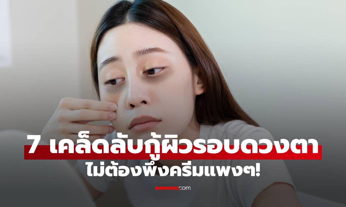 แพทย์ชี้ 7 เคล็ดลับกู้ผิวรอบดวงตา ที่คลินิกอาจไม่เคยบอกคุณ ไม่ต้องพึ่งครีมแพงๆ!