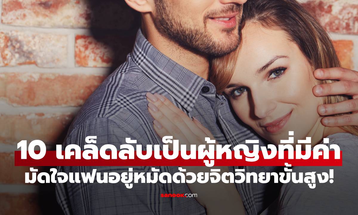 10 เคล็ดลับ "เป็นผู้หญิงที่มีค่า" จนแฟนไม่กล้าปล่อยมือ มัดใจอยู่หมัดด้วยจิตวิทยาขั้นสูง!