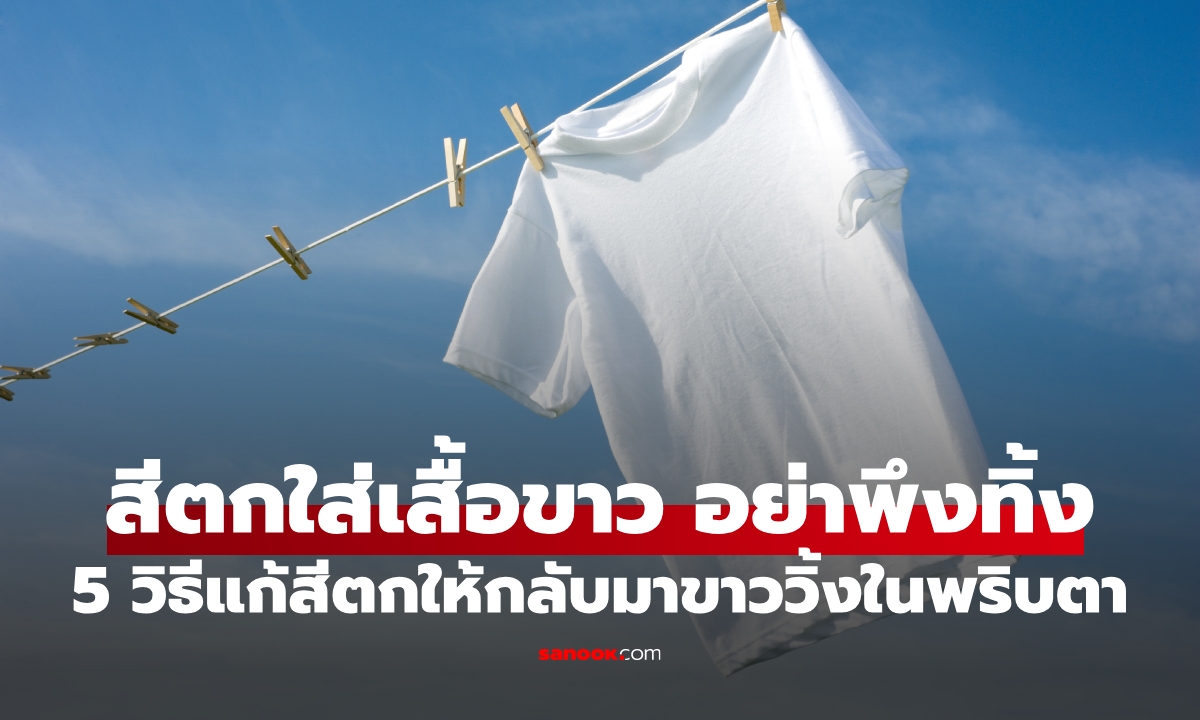 อย่าเพิ่งทิ้ง! สีตกใส่เสื้อขาว แก้ยังไง? สะอาดเหมือนได้ตัวใหม่