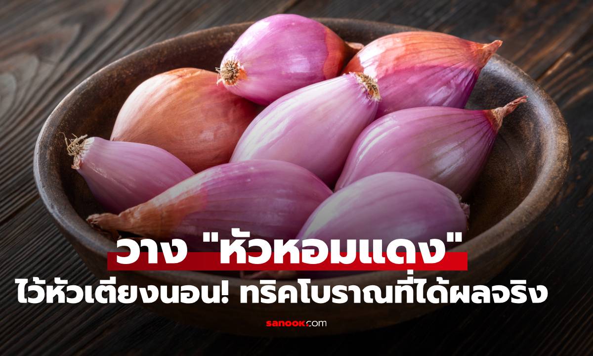 วาง "หัวหอมแดง" ไว้หัวเตียงก่อนนอน! ทริคโบราณที่ได้ผลจริง!