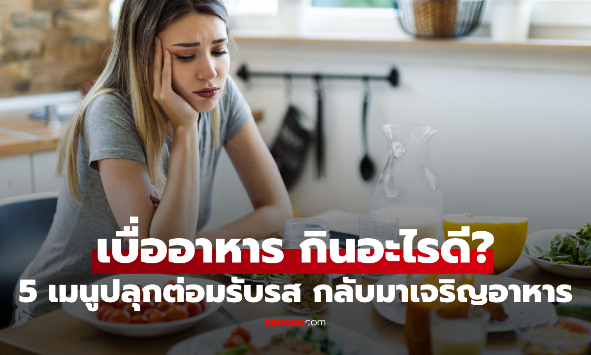 เบื่ออาหาร กินอะไรดี? 5 เมนู "ปลุกต่อมรับรส" ให้กลับมาเจริญอาหาร