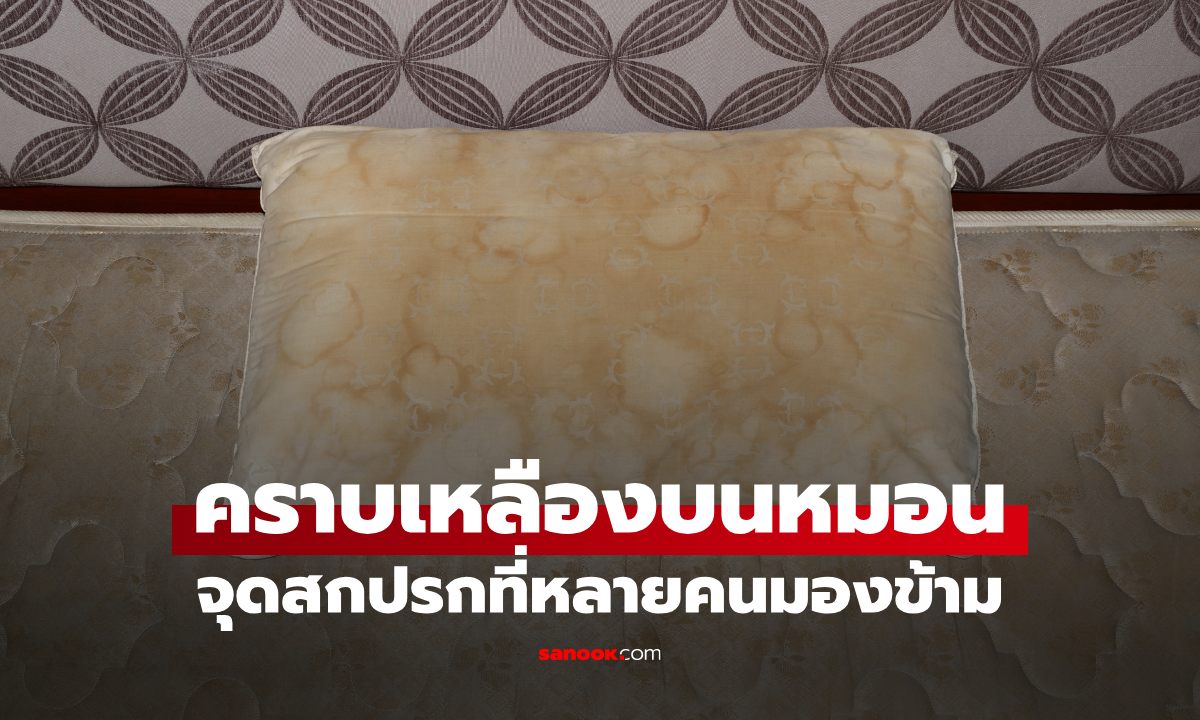 หมอนเหลืองเร็ว ทั้งที่เพิ่งซัก เกิดจากอะไร? หลายคนไม่รู้ว่ามาจากสิ่งใกล้ตัว