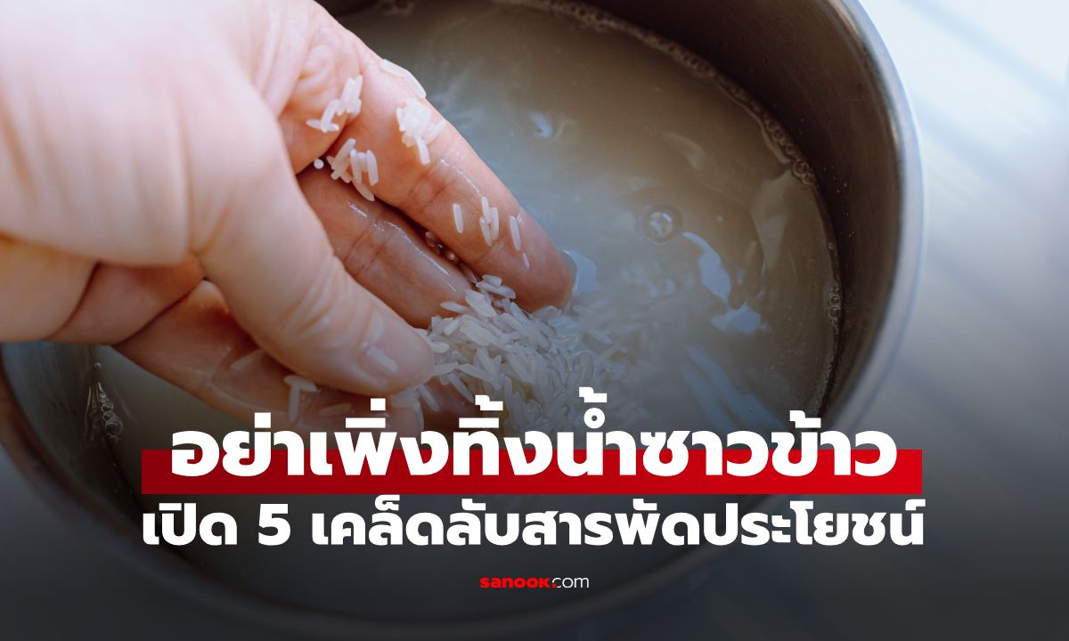 อย่าเพิ่งเททิ้ง! เปิด 5 ประโยชน์ลับของ "น้ำซาวข้าว" ใช้ได้ตั้งแต่งานบ้านยันความงาม