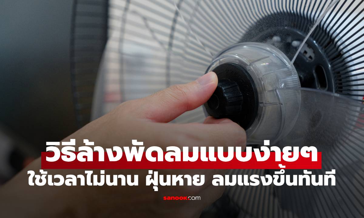 วิธีล้างพัดลมแบบง่ายๆ ใช้เวลาไม่นาน ฝุ่นหาย ลมแรงขึ้นทันที