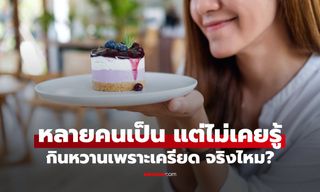 เพิ่งรู้! ทำไมเวลาเครียดถึงอยากกินของหวาน? คำตอบอาจไม่ใช่แค่ความอยาก