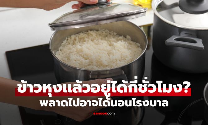 เปิดตัวเลขจริง "ข้าวหุงแล้วอยู่ได้กี่ชั่วโมง" พลาดไประวังได้นอนโรงบาล!