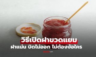 เปิดไม่ออกทำไง? 5 วิธีเปิดฝาขวดแยม ง่ายๆ คนแรงน้อยก็เปิดได้