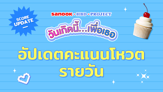 อัปเดตคะแนนโหวตรายวัน Sanook HBD Project วันเกิดนี้…เพื่อเธอ