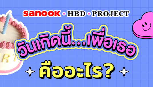 แคมเปญ Sanook HBD Project วันเกิดนี้…เพื่อเธอ คืออะไร?
