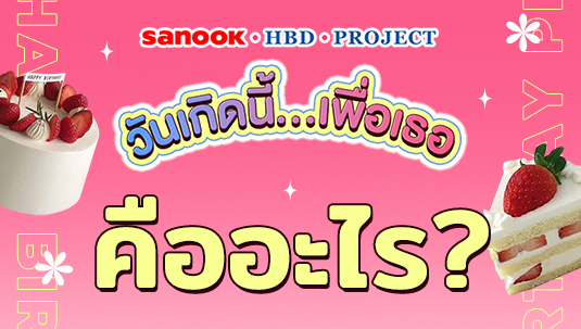 แคมเปญ Sanook HBD Project วันเกิดนี้…เพื่อเธอ คืออะไร?