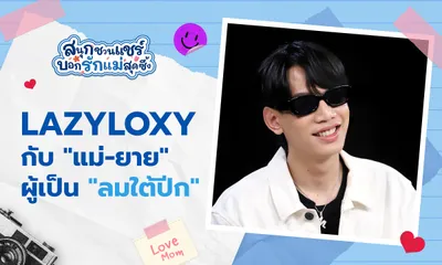 LAZYLOXY เปิดมุมที่น้อยคนสัมผัส ในวันที่ทำฝัน แม่-ยาย กลายเป็นจริง