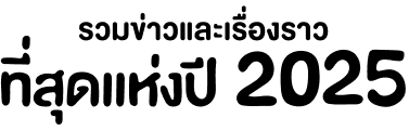 รวมข่าวและเรื่องราวที่สุดแห่งปี 2025