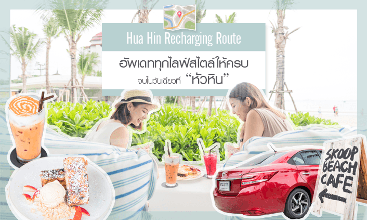 Hua Hin Recharging Route: อัพเดททุกไลฟ์สไตล์ให้ครบ จบในวันเดียวที่หัวหิน