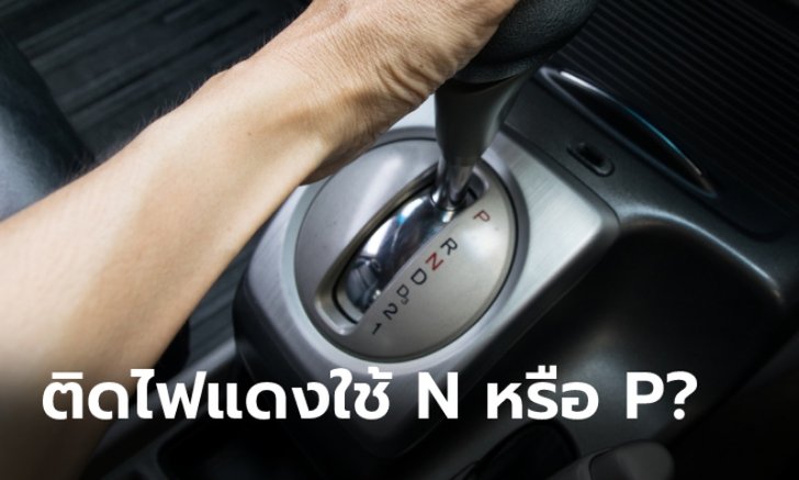 เกียร์ออโต้หยุดรถติดไฟแดงต้องเข้าเกียร์ N หรือ P?