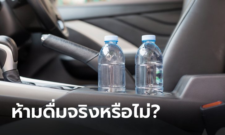 ดื่มน้ำขวดในรถที่จอดทิ้งไว้กลางแดด เสี่ยงเป็นมะเร็งจริงไหม?
