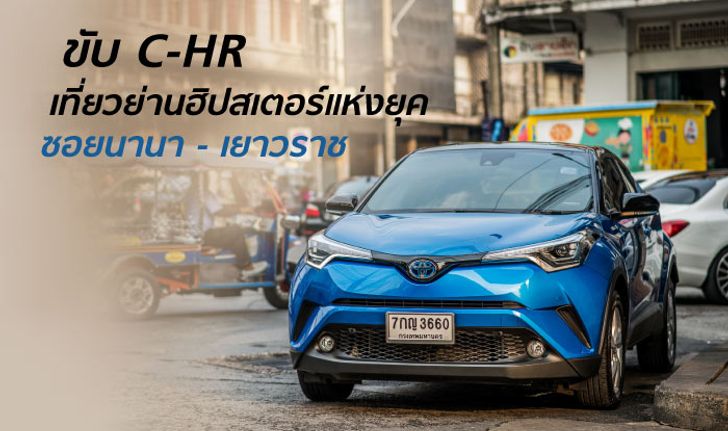 ขับ C-HR ซอกแซกทัวร์ให้ทั่วย่านฮิปสเตอร์แห่งยุคอย่างซอยนานา - เยาวราช