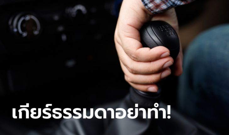 5 พฤติกรรมเสี่ยงทำเกียร์พังเมื่อขับรถเกียร์ธรรมดา