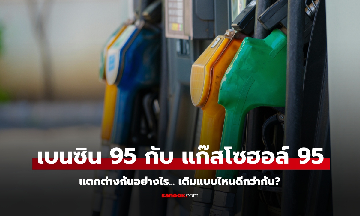 น้ำมันเบนซิน 95 กับแก๊สโซฮอล์ 95 ต่างกันอย่างไร เติมอันไหนดีสุด?