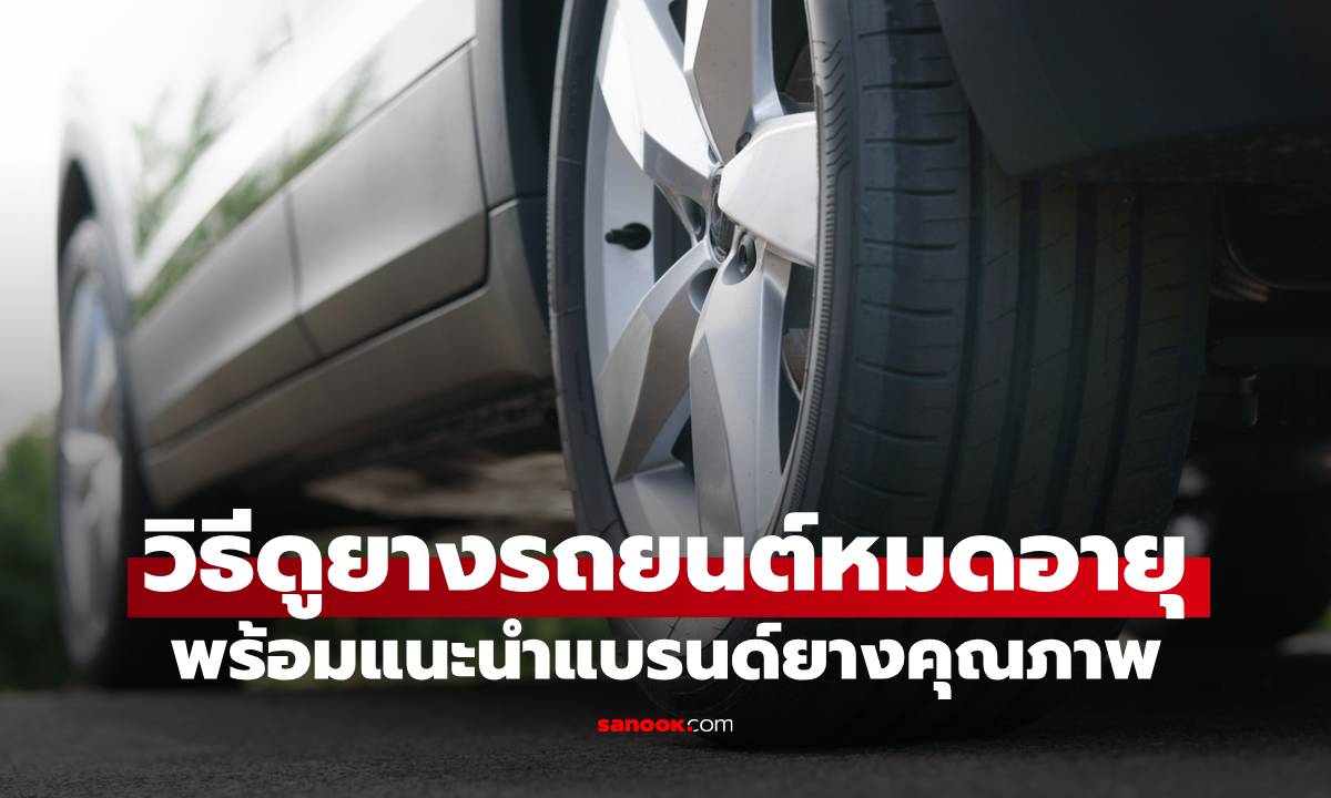 วิธีดูยางรถยนต์หมดอายุ พร้อมแนะนำแบรนด์ยางคุณภาพที่ควรรู้จัก