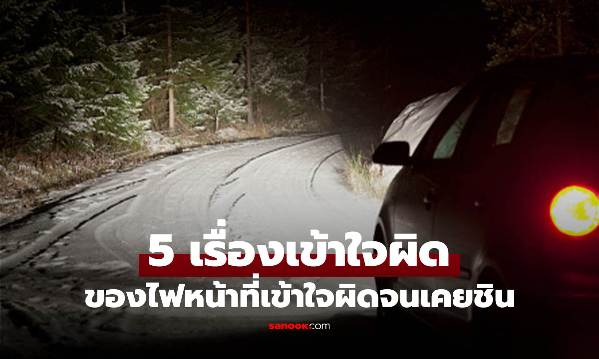 5 เรื่องเข้าใจผิดเกี่ยวกับ ไฟหน้า ที่ยังทำอยู่แต่อาจจะเกิดปัญหาร้ายแรง