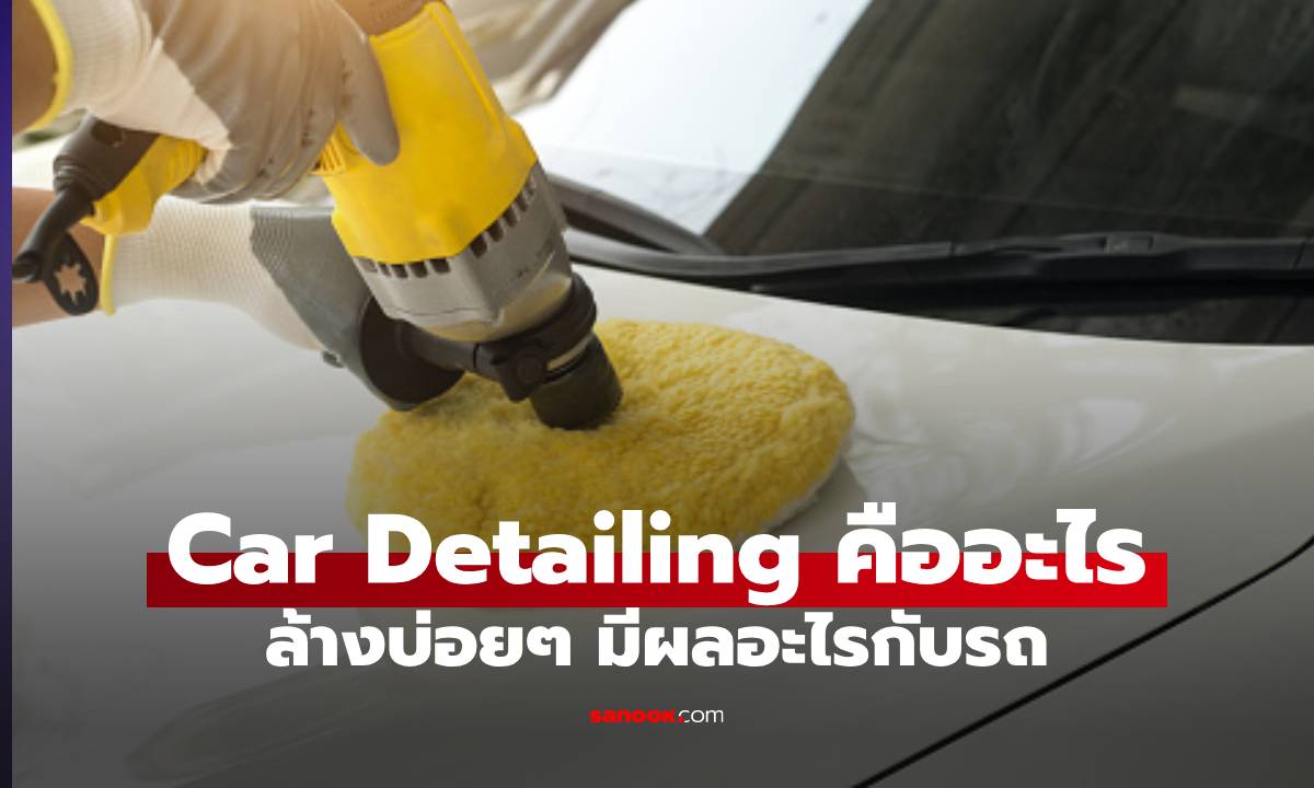 ล้างรถแบบ Car Detailing คืออะไร จ่ายแพงแล้วดีกว่าตรงไหน ?