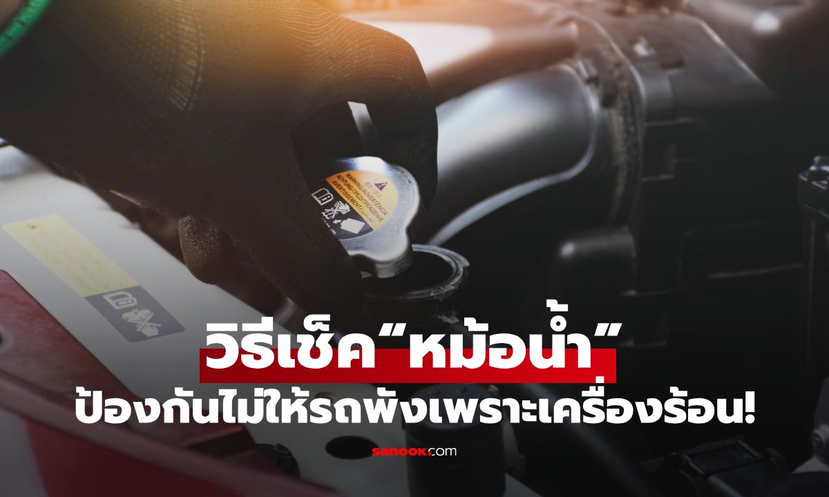 วิธีเช็ค “หม้อน้ำ” ไม่ให้แห้ง ป้องกันไม่ให้รถพังเพราะเครื่องร้อน!
