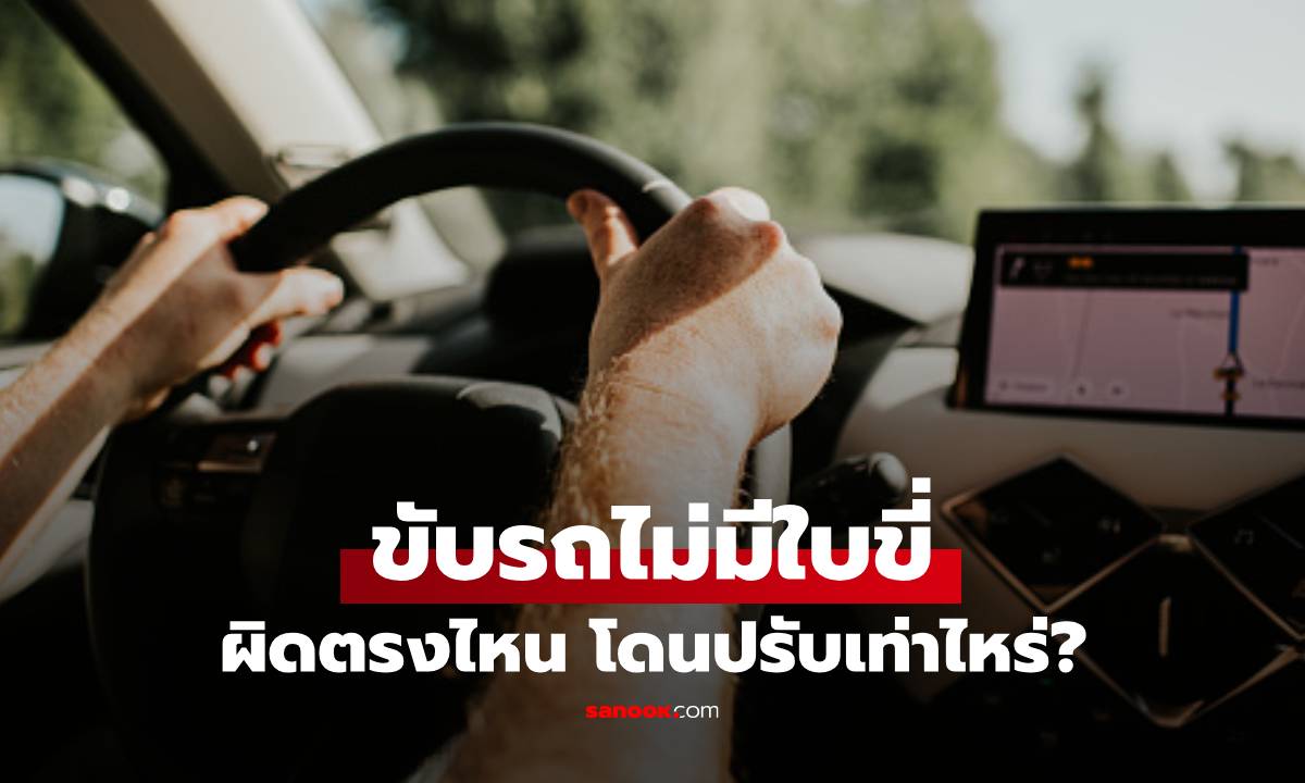 คนขับรถไม่มีใบขับขี่ ผิดตรงไหน โดนปรับเท่าไหร่ ที่ใครฝ่าฝืนต้องรู้
