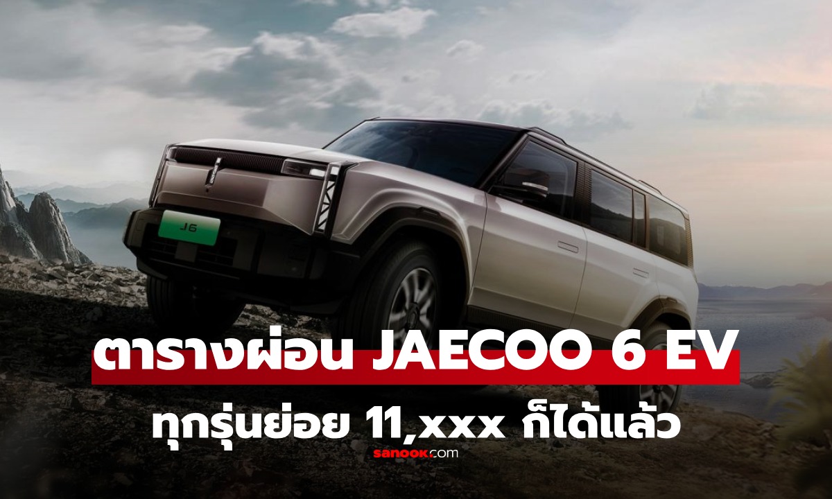 ตารางผ่อน JAECOO 6 EV 2025 ทุกรุ่นย่อย รถสวยมาก ผ่อนต่ำสุดงวดละ 11,xxx