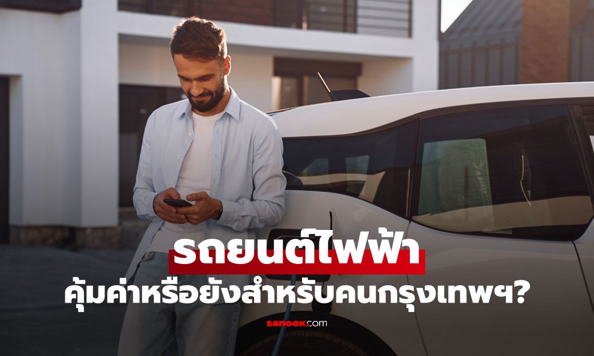 รถยนต์ไฟฟ้า VS มนุษย์เงินเดือน คุ้มค่าหรือยังสำหรับคนกรุงเทพฯ?