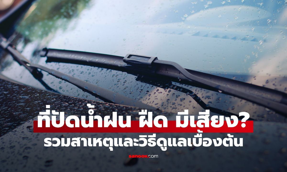 ทำไม "ที่ปัดน้ำฝน" ฝืด มีเสียง? รวมทุกสาเหตุที่คุณอาจไม่รู้ พร้อมวิธีดูแลให้กลับมาลื่น