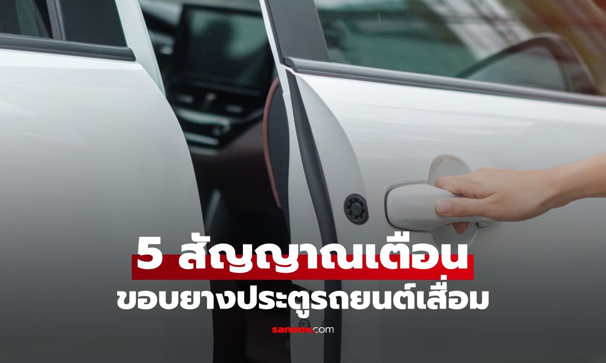 ขอบยางประตูรถยนต์เสื่อม ดูยังไง? เผย 5 สัญญาณเตือนที่คนใช้รถไม่ควรมองข้าม