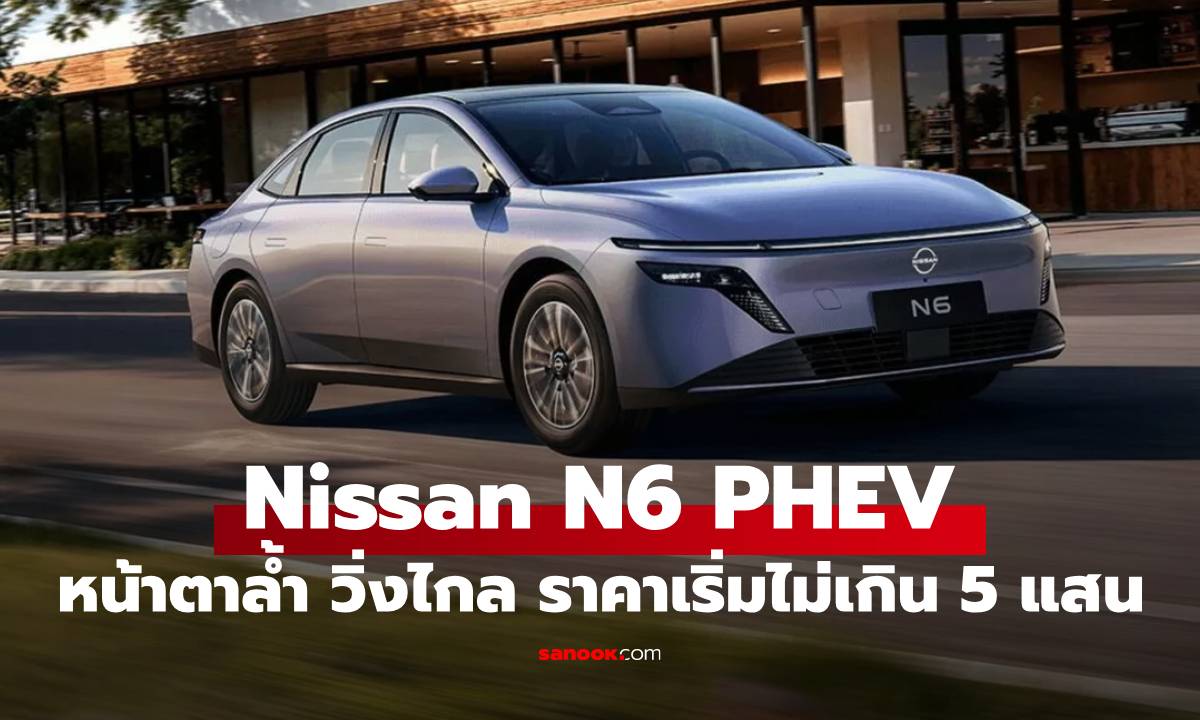 Nissan N6 PHEV ซีดานไฮบริดขุมพลังแรง ราคาเริ่มต้น 487,000 บาท เขย่าสังเวียนตลาดจีน
