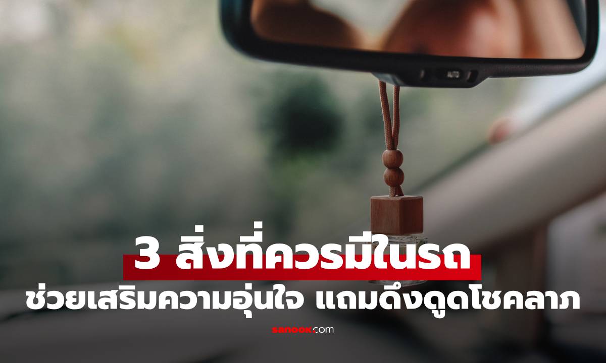 ไม่ได้มีแค่พระ! เผย 3 สิ่งที่ควรมีในรถ ช่วยเสริมความอุ่นใจ แถมดึงดูดโชคลาภ