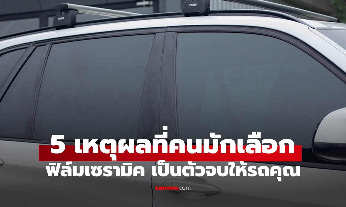 5 เหตุผลที่ "ฟิล์มเซรามิค" ถึงเป็นตัวจบของคนรักรถ?