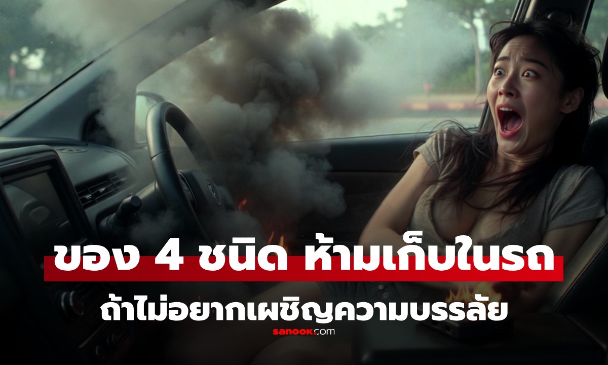 รวม "4 ของต้องห้าม" เก็บไว้ในรถ เสี่ยงระเบิดและไฟไหม้ อันตรายกว่าที่คิด