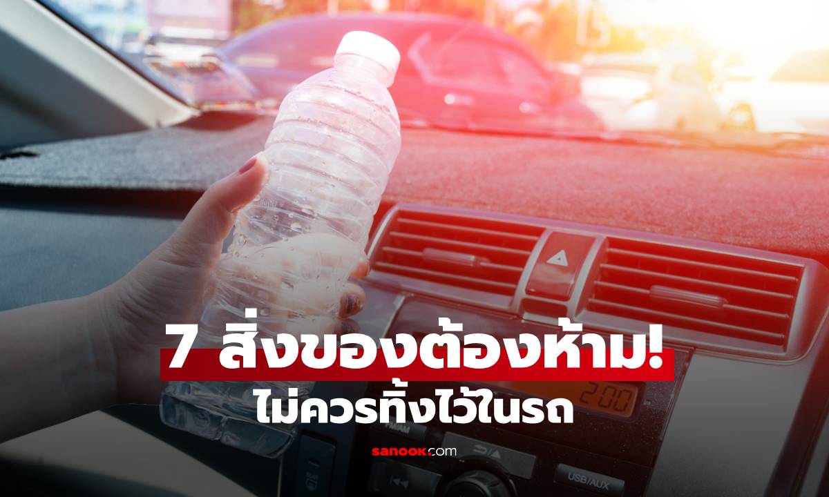 7 สิ่งของต้องห้าม! ไม่ควรทิ้งไว้ในรถ (โดยเฉพาะตอนจอดตากแดด)