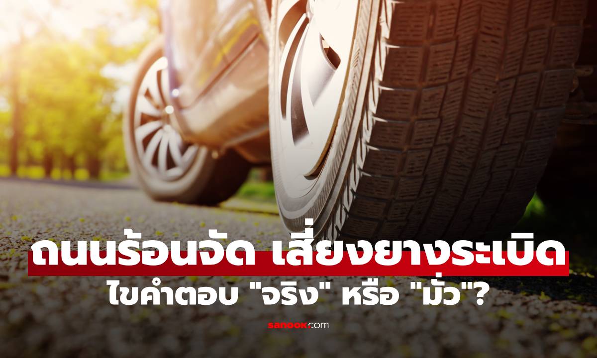 ขับรถบนถนนร้อนจัด เสี่ยงยางระเบิดจริงหรือ? ไขสาเหตุที่แท้จริงที่อาจทำให้ยางแตกกลางทาง