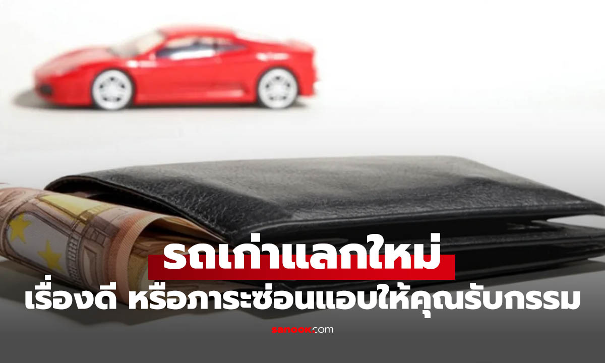 รถเก่าแลกรถใหม่ คุ้มจริงหรือเพิ่มหนี้? รู้ก่อนรัฐเคาะจริงหรือไม่?