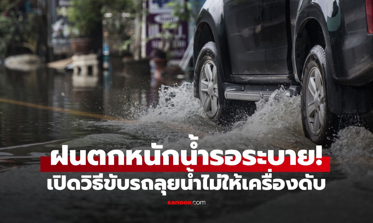 ฝนตกหนักน้ำรอระบาย! "วิธีขับรถลุยน้ำ" ไม่ให้เครื่องดับ เทคนิคเหยียบคันเร่งที่มือใหม่ต้องท่องไว้