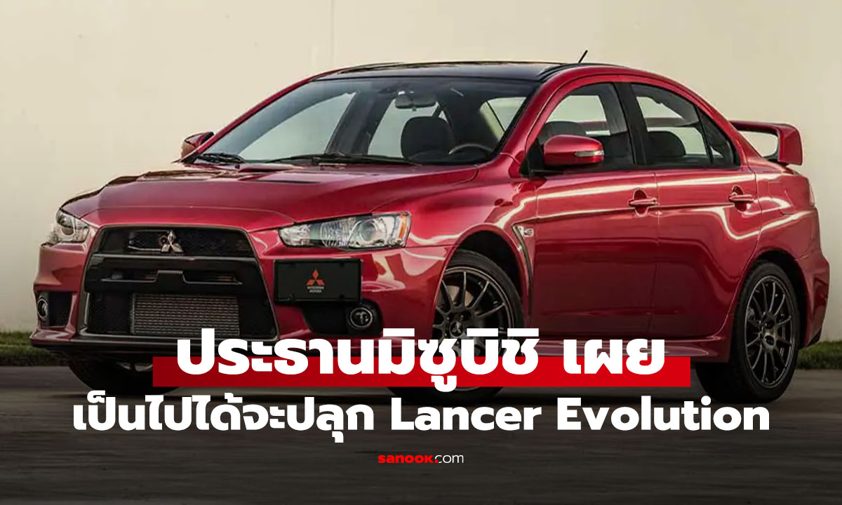 ประธานมิซูบิชิเผย อยากกลับมาสร้างรถเจ๋งแบบ Lancer Evolution อีกครั้ง แม้ตอนนี้ยังไม่มีแผนชัดเจน